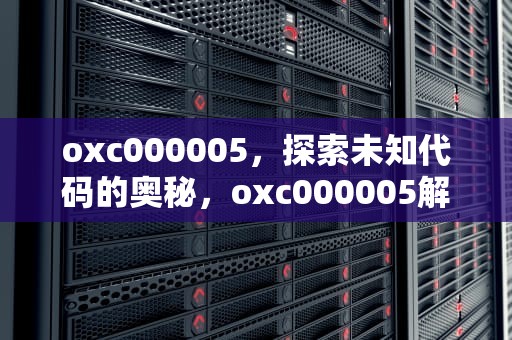 oxc000005，探索未知代码的奥秘，oxc000005解决方法