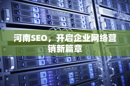 河南SEO，开启企业网络营销新篇章