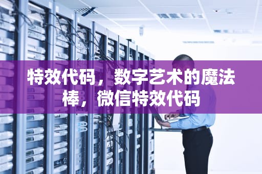 特效代码，数字艺术的魔法棒，微信特效代码