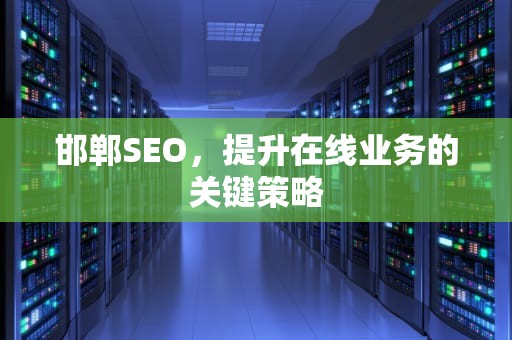 邯郸SEO，提升在线业务的关键策略