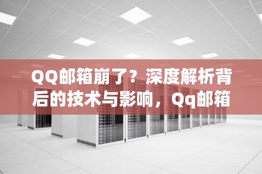QQ邮箱崩了？深度解析背后的技术与影响，Qq邮箱崩了