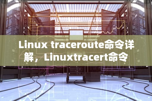Linux traceroute命令详解，Linuxtracert命令