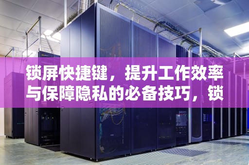 锁屏快捷键，提升工作效率与保障隐私的必备技巧，锁屏快捷键ctrl加什么