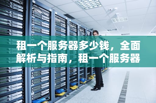 租一个服务器多少钱，全面解析与指南，租一个服务器多少钱一年
