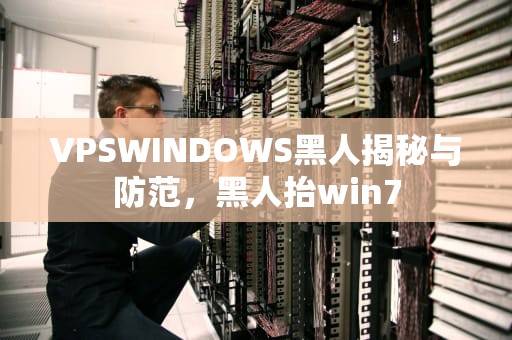 VPSWINDOWS黑人揭秘与防范，黑人抬win7