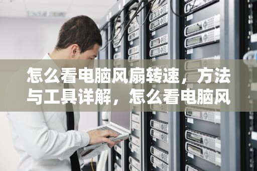 怎么看电脑风扇转速，方法与工具详解，怎么看电脑风扇转速正常多少