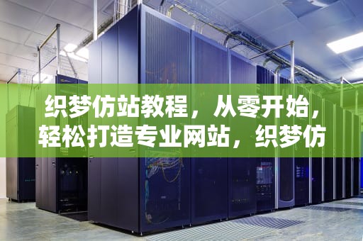 织梦仿站教程，从零开始，轻松打造专业网站，织梦仿站怎么使用