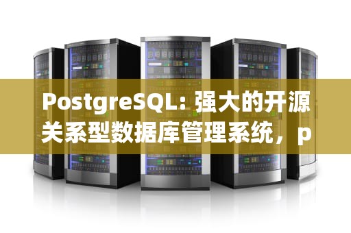 PostgreSQL: 强大的开源关系型数据库管理系统，pgsql和mysql的区别