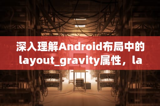 深入理解Android布局中的layout_gravity属性，layout gravity和gravity的区别