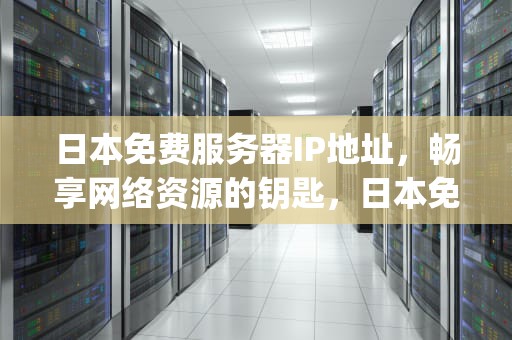 日本免费服务器IP地址，畅享网络资源的钥匙，日本免费服务器ip地址查询