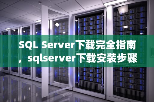 SQL Server下载完全指南，sqlserver下载安装步骤