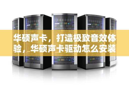 华硕声卡，打造极致音效体验，华硕声卡驱动怎么安装步骤
