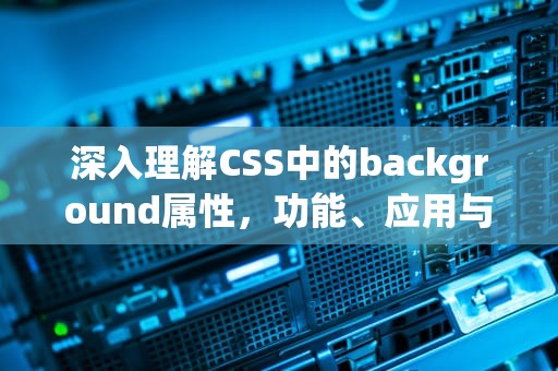深入理解CSS中的background属性，功能、应用与最佳实践，css中background属性