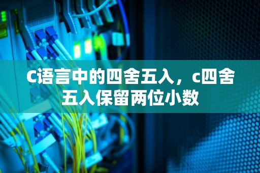 C语言中的四舍五入，c四舍五入保留两位小数
