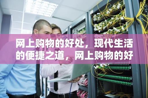 网上购物的好处，现代生活的便捷之道，网上购物的好处英语作文