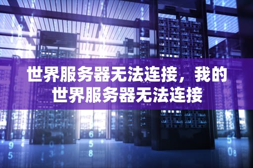 世界服务器无法连接，我的世界服务器无法连接