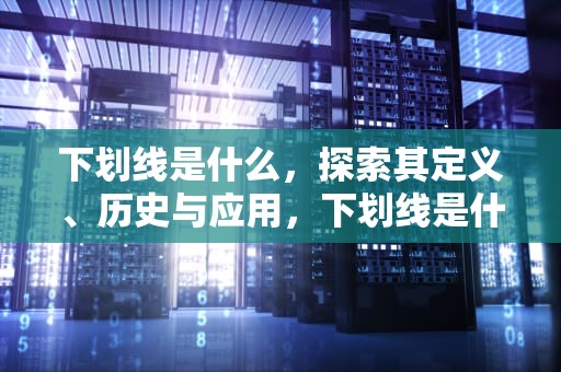 下划线是什么，探索其定义、历史与应用，下划线是什么符号