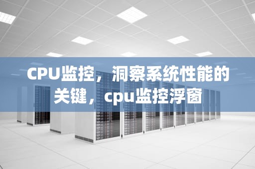 CPU监控，洞察系统性能的关键，cpu监控浮窗