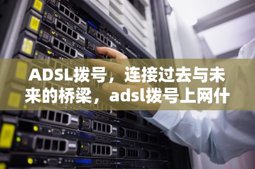 ADSL拨号，连接过去与未来的桥梁，adsl拨号上网什么意思