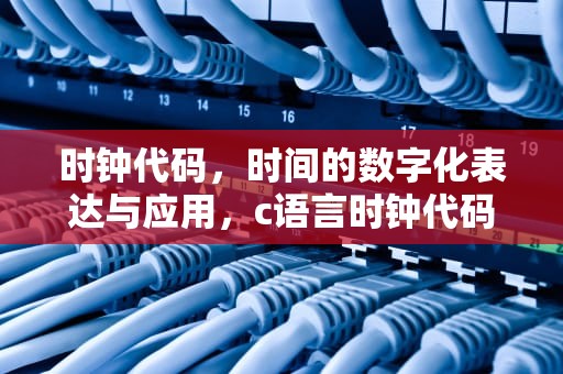 时钟代码，时间的数字化表达与应用，c语言时钟代码