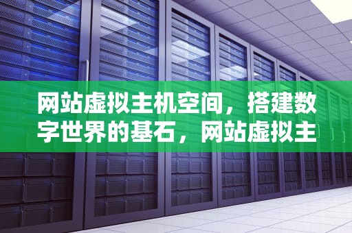 网站虚拟主机空间，搭建数字世界的基石，网站虚拟主机空间怎么设置