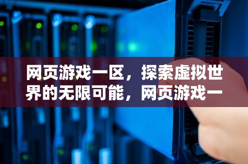 网页游戏一区，探索虚拟世界的无限可能，网页游戏一区二区区别