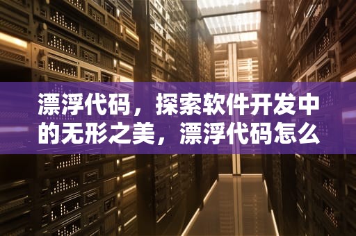 漂浮代码，探索软件开发中的无形之美，漂浮代码怎么用