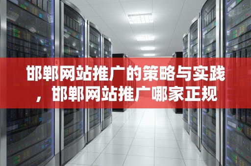 邯郸网站推广的策略与实践，邯郸网站推广哪家正规