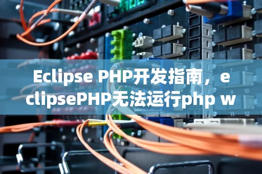 Eclipse PHP开发指南，eclipsePHP无法运行php web page