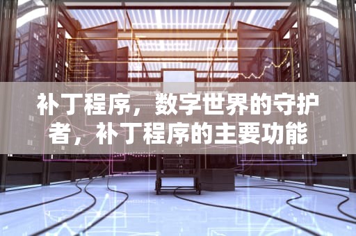 补丁程序，数字世界的守护者，补丁程序的主要功能
