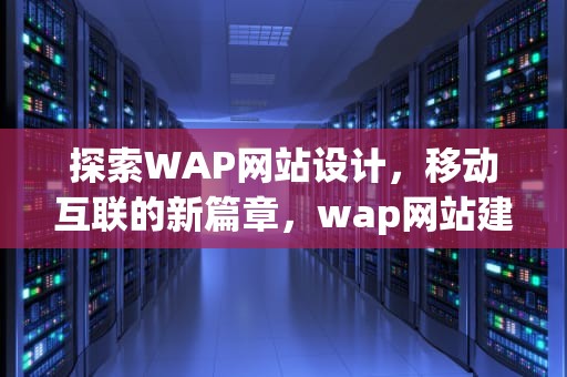 探索WAP网站设计，移动互联的新篇章，wap网站建设
