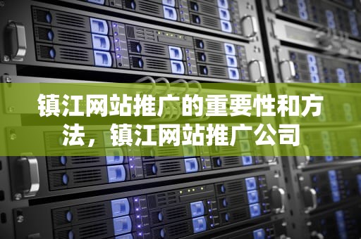 镇江网站推广的重要性和方法，镇江网站推广公司