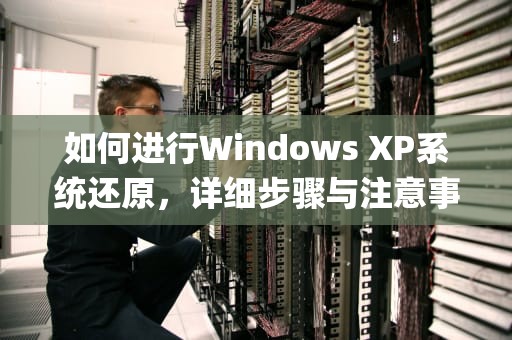 如何进行Windows XP系统还原，详细步骤与注意事项，xp怎样系统还原
