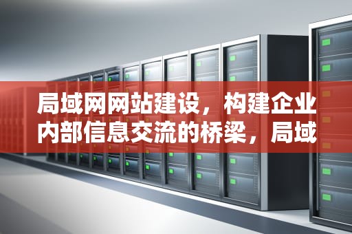 局域网网站建设，构建企业内部信息交流的桥梁，局域网网站建设的基本流程