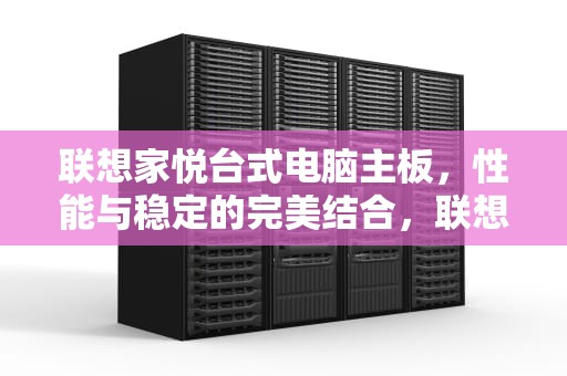 联想家悦台式电脑主板，性能与稳定的完美结合，联想家悦台式电脑主板接线有一根怎么别的主板没有