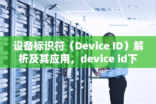 设备标识符（Device ID）解析及其应用，device id下载