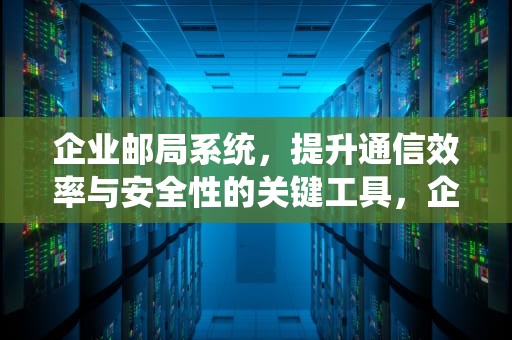 企业邮局系统，提升通信效率与安全性的关键工具，企业邮局系统源码
