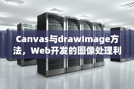 Canvas与drawImage方法，Web开发的图像处理利器，canvas drawimage方法参数