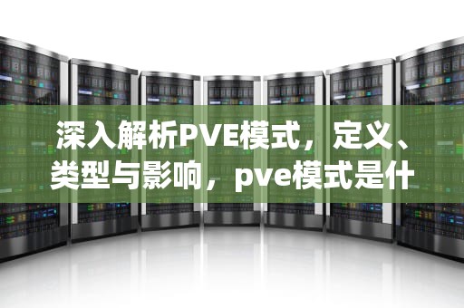 深入解析PVE模式，定义、类型与影响，pve模式是什么意思