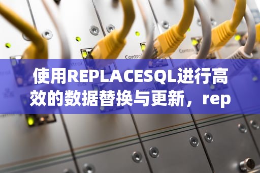 使用REPLACESQL进行高效的数据替换与更新，replacesql用法