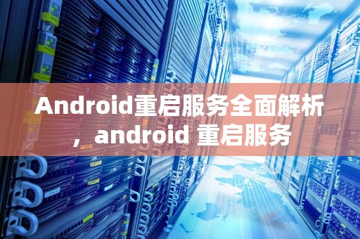 Android重启服务全面解析，android 重启服务