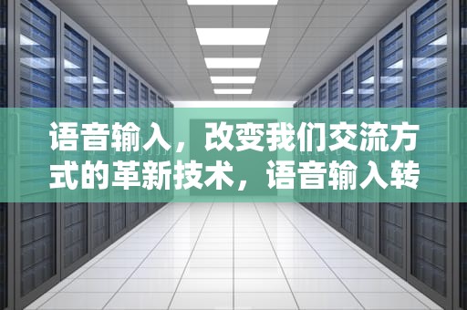 语音输入，改变我们交流方式的革新技术，语音输入转文字