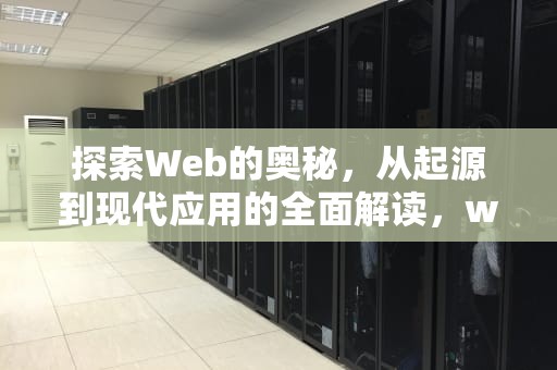 探索Web的奥秘，从起源到现代应用的全面解读，web是什么意思中文