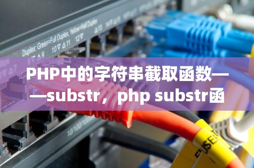 PHP中的字符串截取函数——substr，php substr函数用法