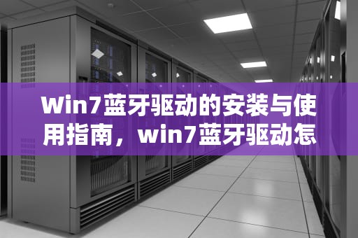 Win7蓝牙驱动的安装与使用指南，win7蓝牙驱动怎么安装