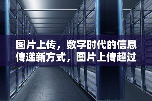 图片上传，数字时代的信息传递新方式，图片上传超过限制大小怎么办