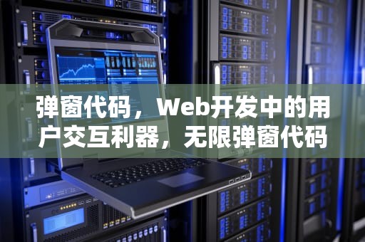 弹窗代码，Web开发中的用户交互利器，无限弹窗代码
