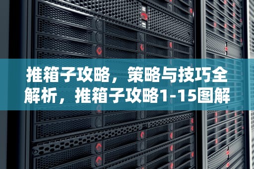 推箱子攻略，策略与技巧全解析，推箱子攻略1-15图解