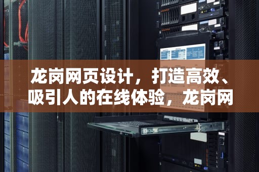 龙岗网页设计，打造高效、吸引人的在线体验，龙岗网页设计招聘