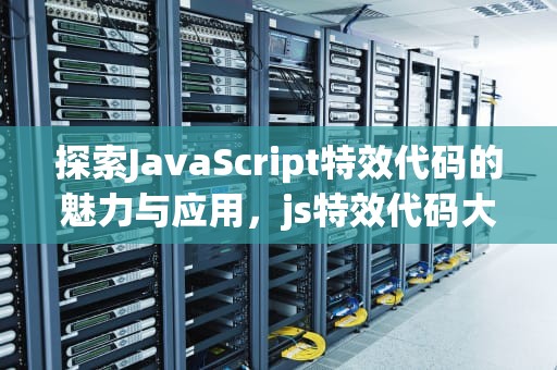 探索JavaScript特效代码的魅力与应用，js特效代码大全